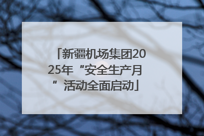 新疆机场集团2025年“安全生产月”活动全面启动