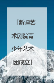 新疆艺术剧院青少年艺术团成立
