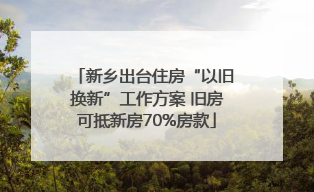 新乡出台住房“以旧换新”工作方案 旧房可抵新房70%房款
