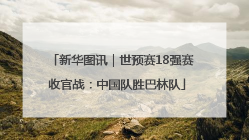 新华图讯｜世预赛18强赛收官战：中国队胜巴林队