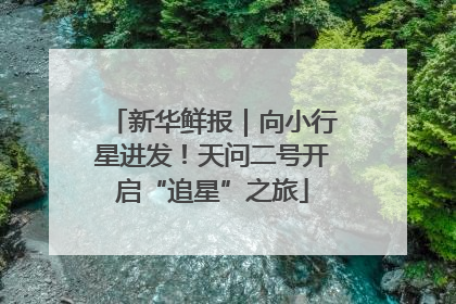 新华鲜报｜向小行星进发！天问二号开启“追星”之旅