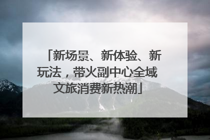 新场景、新体验、新玩法，带火副中心全域文旅消费新热潮