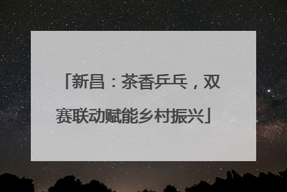 新昌：茶香乒乓，双赛联动赋能乡村振兴