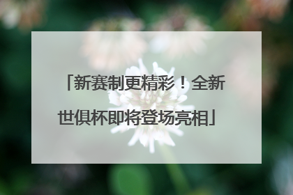 新赛制更精彩！全新世俱杯即将登场亮相