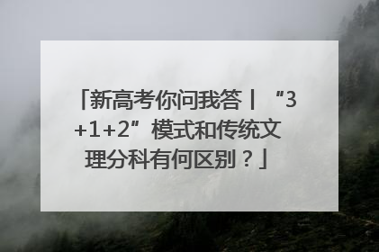 新高考你问我答丨“3+1+2”模式和传统文理分科有何区别？
