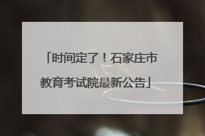 时间定了！石家庄市教育考试院最新公告