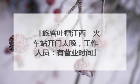 旅客吐槽江西一火车站开门太晚，工作人员：有营业时间
