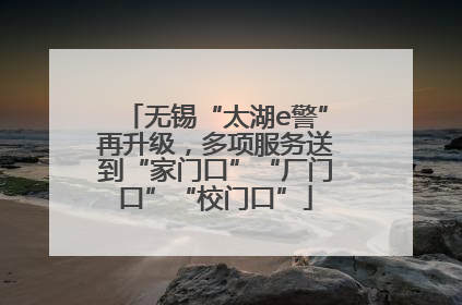 无锡“太湖e警”再升级，多项服务送到“家门口”“厂门口”“校门口”