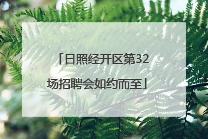 日照经开区第32场招聘会如约而至