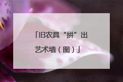 旧农具“拼”出艺术墙（图）