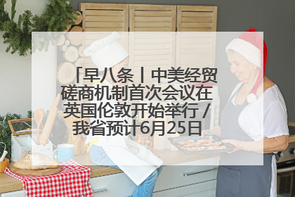 早八条丨中美经贸磋商机制首次会议在英国伦敦开始举行／我省预计6月25日公布高考成绩与录取最低控制分数线