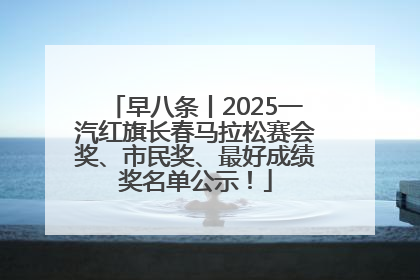 早八条丨2025一汽红旗长春马拉松赛会奖、市民奖、最好成绩奖名单公示！