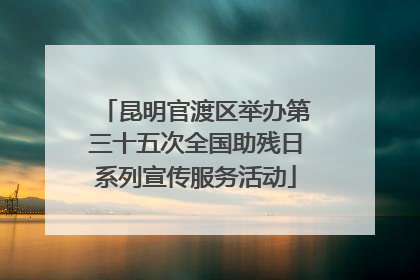 昆明官渡区举办第三十五次全国助残日系列宣传服务活动