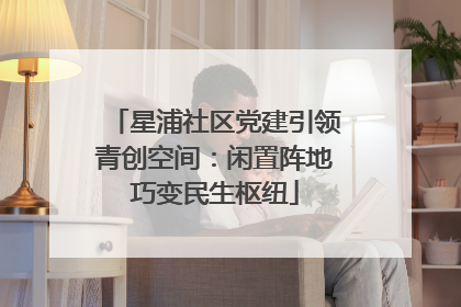 星浦社区党建引领青创空间：闲置阵地巧变民生枢纽