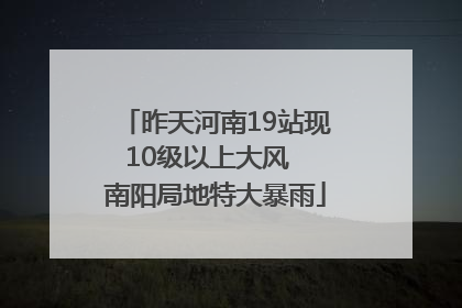 昨天河南19站现10级以上大风  南阳局地特大暴雨