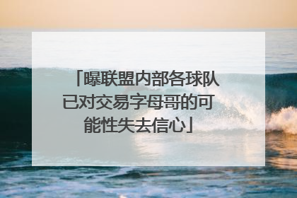 曝联盟内部各球队已对交易字母哥的可能性失去信心