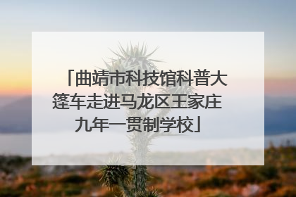 曲靖市科技馆科普大篷车走进马龙区王家庄九年一贯制学校
