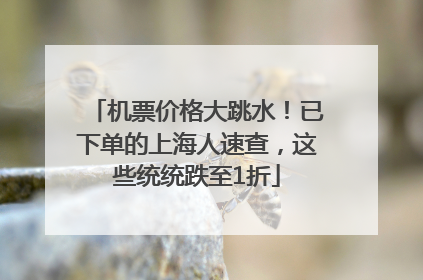 机票价格大跳水！已下单的上海人速查，这些统统跌至1折