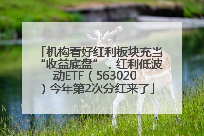 机构看好红利板块充当“收益底盘”，红利低波动ETF（563020）今年第2次分红来了