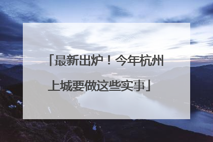 最新出炉！今年杭州上城要做这些实事