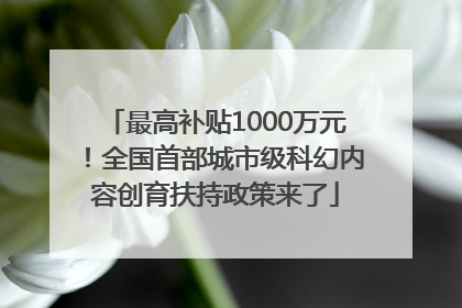 最高补贴1000万元！全国首部城市级科幻内容创育扶持政策来了