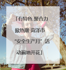 有特色 聚合力 掀热潮 菏泽市“安全生产月”活动遍地开花