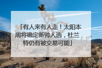 有人来有人走！太阳本周将确定新帅人选，杜兰特仍有被交易可能