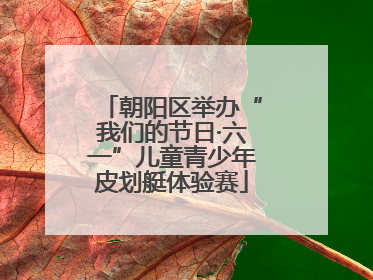 朝阳区举办“我们的节日·六一”儿童青少年皮划艇体验赛
