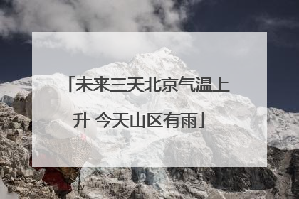 未来三天北京气温上升 今天山区有雨