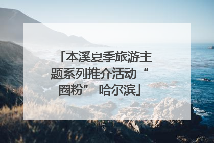 本溪夏季旅游主题系列推介活动“圈粉” 哈尔滨
