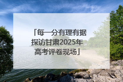 每一分有理有据 探访甘肃2025年高考评卷现场