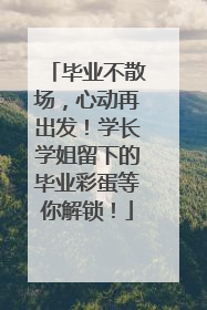 毕业不散场，心动再出发！学长学姐留下的毕业彩蛋等你解锁！
