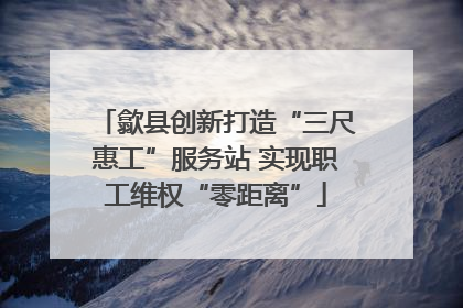 歙县创新打造“三尺惠工”服务站 实现职工维权“零距离”