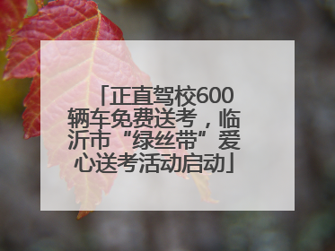 正直驾校600辆车免费送考，临沂市“绿丝带”爱心送考活动启动