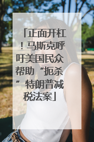 正面开杠！马斯克呼吁美国民众帮助“扼杀”特朗普减税法案