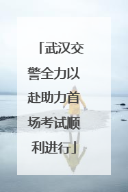 武汉交警全力以赴助力首场考试顺利进行
