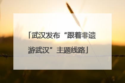 武汉发布“跟着非遗游武汉”主题线路