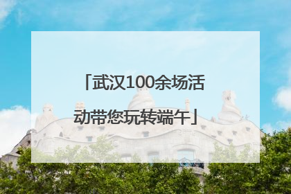 武汉100余场活动带您玩转端午