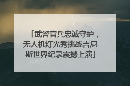 武警官兵忠诚守护，无人机灯光秀挑战吉尼斯世界纪录震撼上演