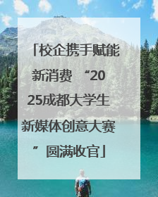 校企携手赋能新消费 “2025成都大学生新媒体创意大赛”圆满收官