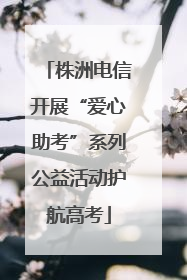 株洲电信开展“爱心助考”系列公益活动护航高考