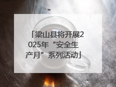 梁山县将开展2025年“安全生产月”系列活动