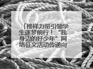 榜样力量引领学生逐梦前行！“我身边的好少年”网络征文活动传递向上力量