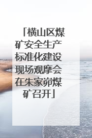横山区煤矿安全生产标准化建设现场观摩会在朱家峁煤矿召开
