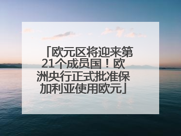 欧元区将迎来第21个成员国！欧洲央行正式批准保加利亚使用欧元