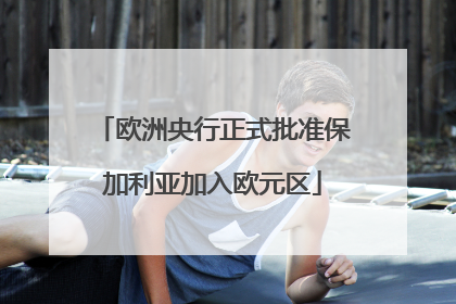 欧洲央行正式批准保加利亚加入欧元区