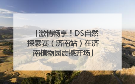 激情畅享！DS自然探索赛（济南站）在济南植物园震撼开场