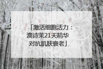 激活细胞活力：澳诗茉21天精华对抗肌肤衰老
