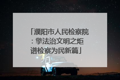 濮阳市人民检察院：擎法治文明之炬 谱检察为民新篇