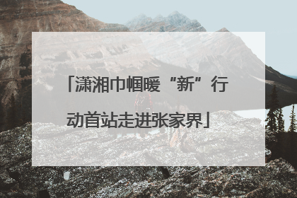 潇湘巾帼暖“新”行动首站走进张家界